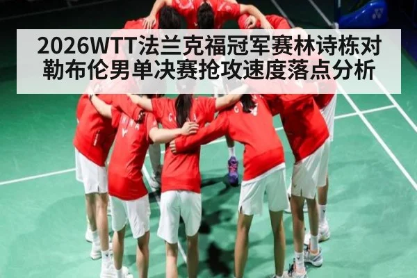 2026WTT法兰克福冠军赛林诗栋对勒布伦男单决赛抢攻速度落点分析